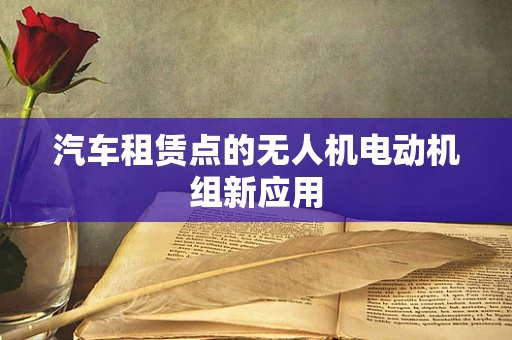 汽车租赁点的无人机电动机组新应用