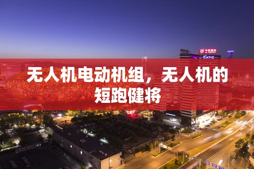 无人机电动机组，无人机的短跑健将
