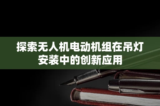 探索无人机电动机组在吊灯安装中的创新应用
