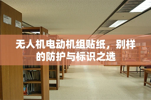 无人机电动机组贴纸，别样的防护与标识之选