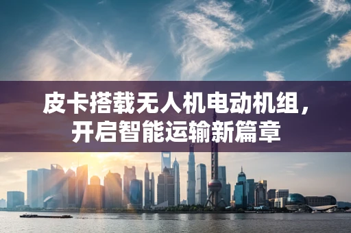 皮卡搭载无人机电动机组，开启智能运输新篇章