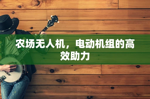 农场无人机，电动机组的高效助力