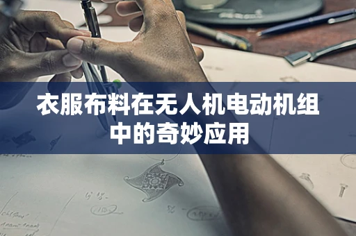 衣服布料在无人机电动机组中的奇妙应用