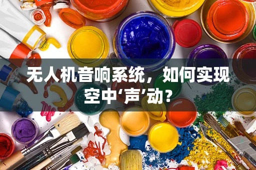 无人机音响系统，如何实现空中‘声’动？