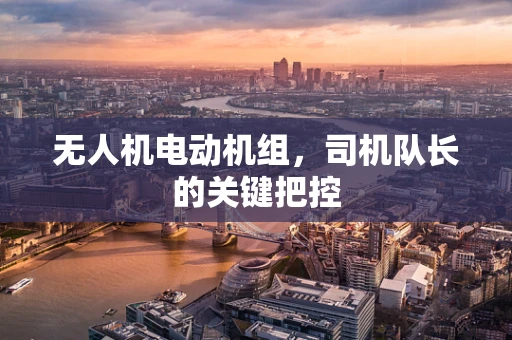 无人机电动机组，司机队长的关键把控