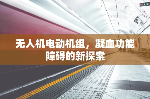 无人机电动机组，凝血功能障碍的新探索