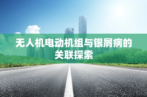 无人机电动机组与银屑病的关联探索