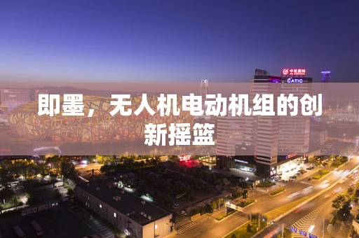 即墨，无人机电动机组的创新摇篮