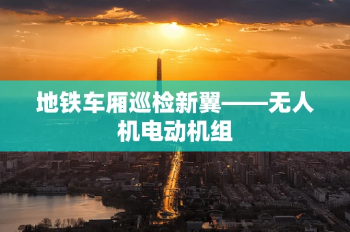 地铁车厢巡检新翼——无人机电动机组