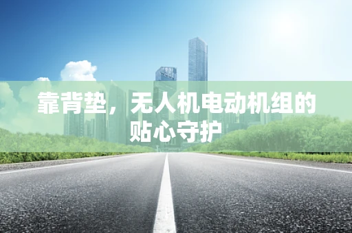 靠背垫，无人机电动机组的贴心守护