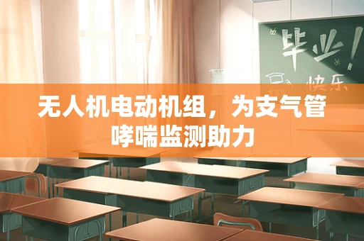 无人机电动机组，为支气管哮喘监测助力