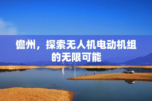 儋州，探索无人机电动机组的无限可能