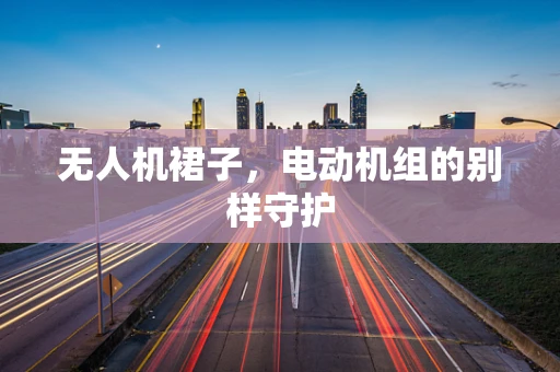 无人机裙子，电动机组的别样守护