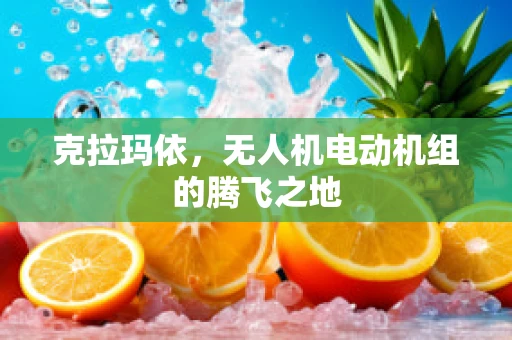 克拉玛依，无人机电动机组的腾飞之地