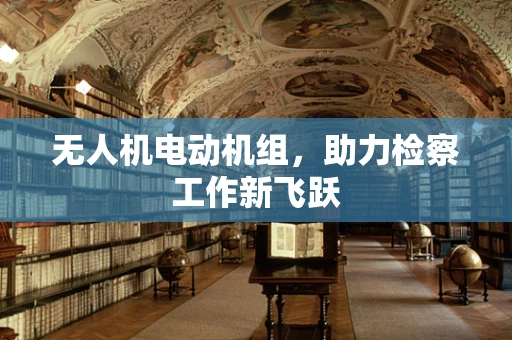 无人机电动机组，助力检察工作新飞跃