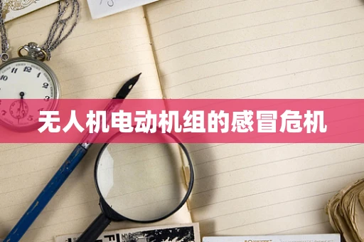无人机电动机组的感冒危机