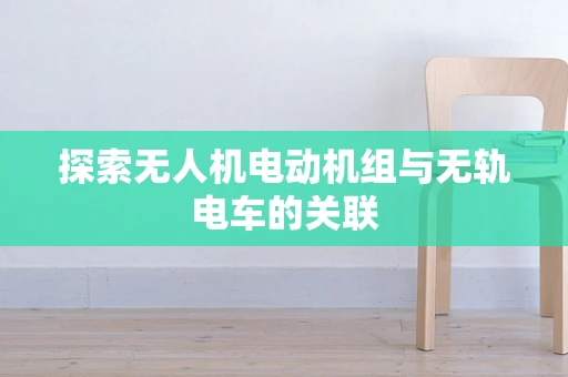 探索无人机电动机组与无轨电车的关联