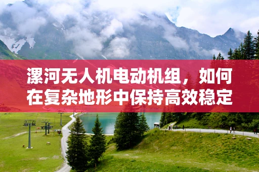漯河无人机电动机组，如何在复杂地形中保持高效稳定飞行？
