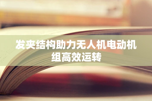 发夹结构助力无人机电动机组高效运转