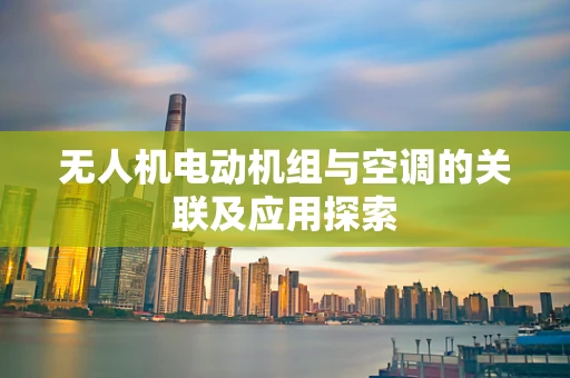 无人机电动机组与空调的关联及应用探索