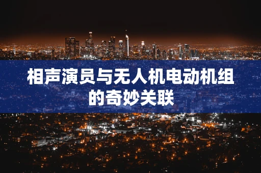 相声演员与无人机电动机组的奇妙关联