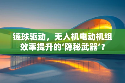 链球驱动，无人机电动机组效率提升的‘隐秘武器’？