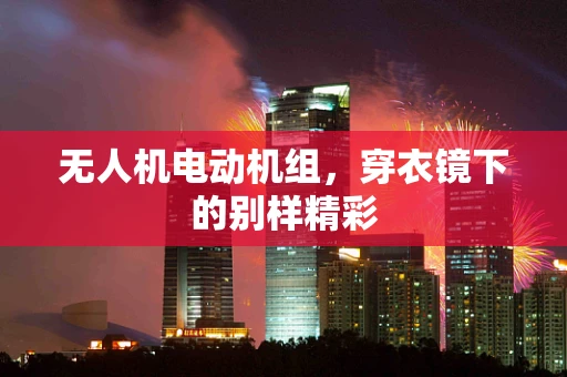 无人机电动机组，穿衣镜下的别样精彩