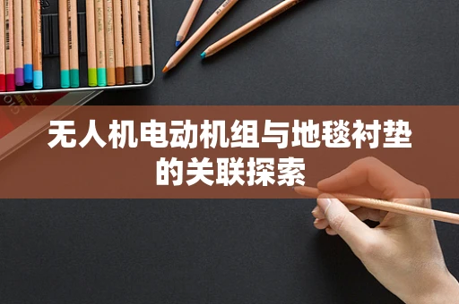 无人机电动机组与地毯衬垫的关联探索