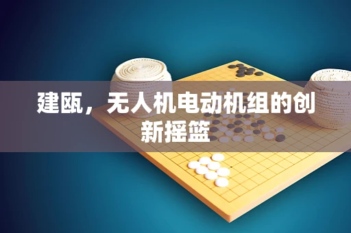 建瓯，无人机电动机组的创新摇篮