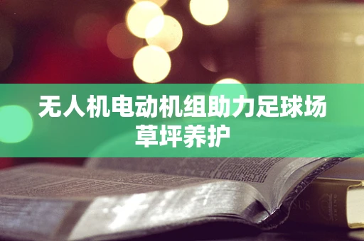 无人机电动机组助力足球场草坪养护