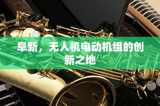 阜新，无人机电动机组的创新之地