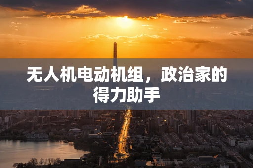 无人机电动机组，政治家的得力助手