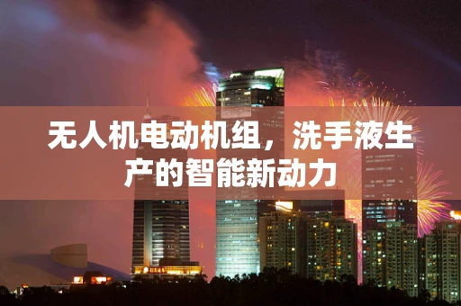 无人机电动机组，洗手液生产的智能新动力