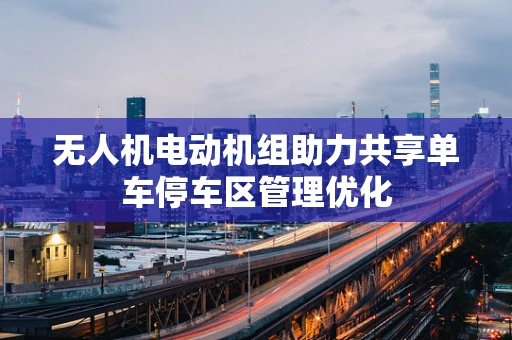 无人机电动机组助力共享单车停车区管理优化