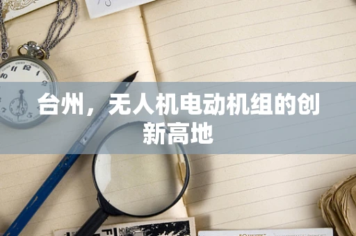 台州，无人机电动机组的创新高地