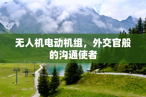 无人机电动机组，外交官般的沟通使者