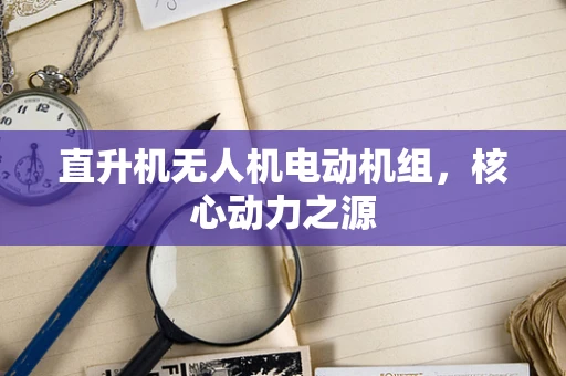 直升机无人机电动机组，核心动力之源