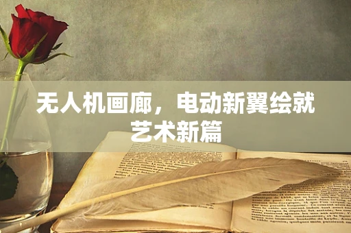 无人机画廊，电动新翼绘就艺术新篇