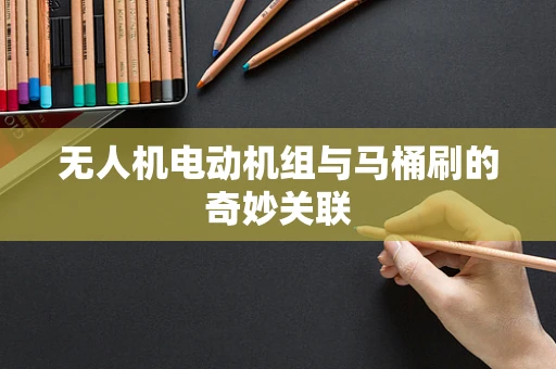 无人机电动机组与马桶刷的奇妙关联