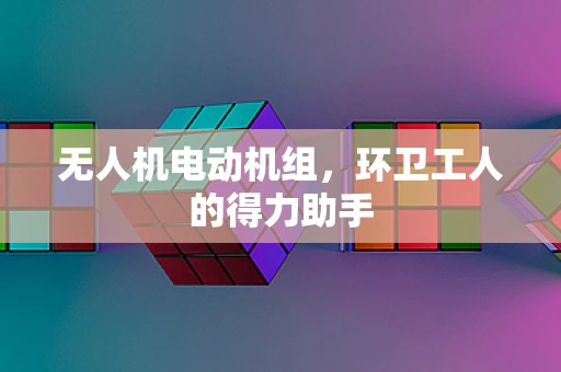 无人机电动机组，环卫工人的得力助手