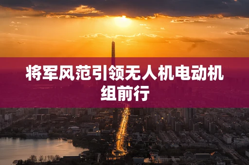 将军风范引领无人机电动机组前行