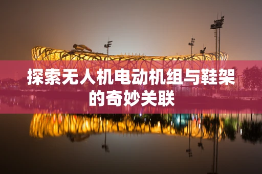 探索无人机电动机组与鞋架的奇妙关联