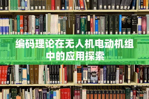 编码理论在无人机电动机组中的应用探索