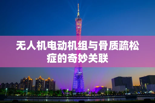 无人机电动机组与骨质疏松症的奇妙关联