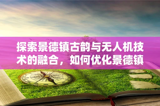 探索景德镇古韵与无人机技术的融合，如何优化景德镇陶瓷厂区无人机电动机组的能效与环保？