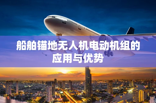 船舶锚地无人机电动机组的应用与优势