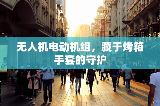 无人机电动机组，藏于烤箱手套的守护