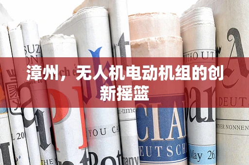 漳州，无人机电动机组的创新摇篮