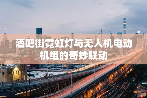 酒吧街霓虹灯与无人机电动机组的奇妙联动
