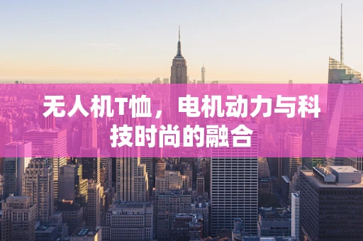 无人机T恤，电机动力与科技时尚的融合
